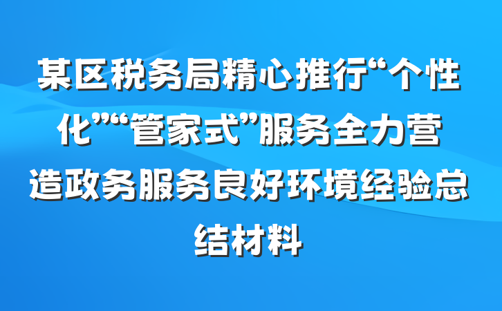 某区税务局精心推行“个性化”“管家式”服务全力营造政务服务良好环境经验总结材料