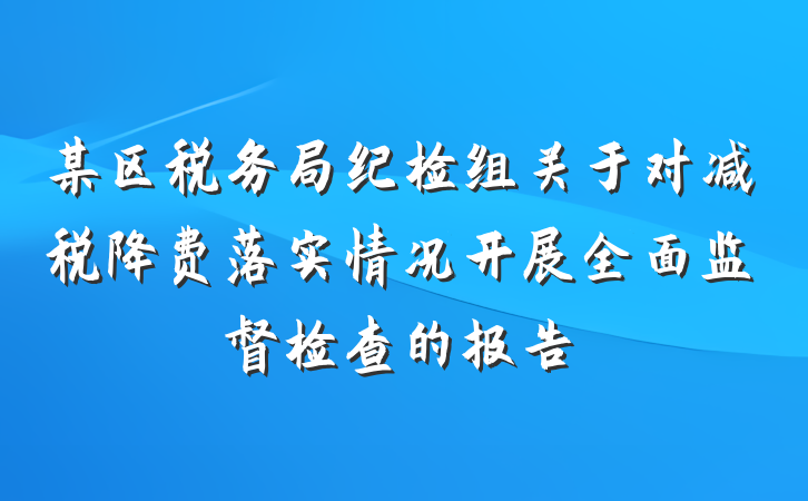 某区税务局纪检组关于对减税降费落实情况开展全面监督检查的报告