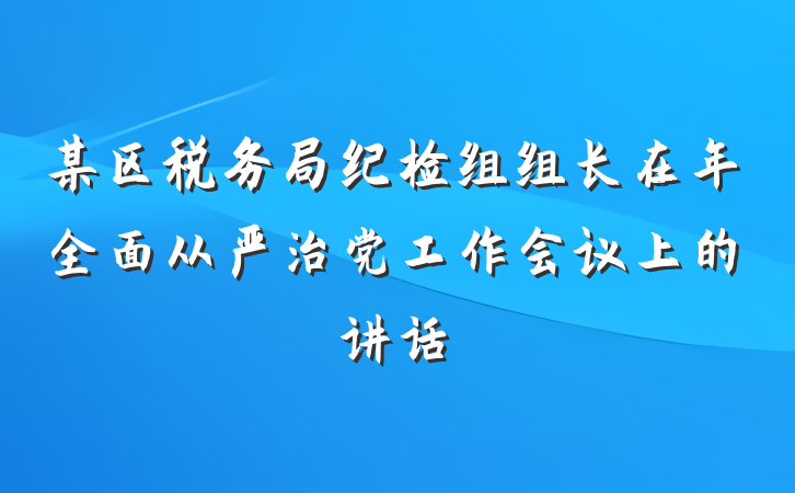 某区税务局纪检组组长在年全面从严治党工作会议上的讲话