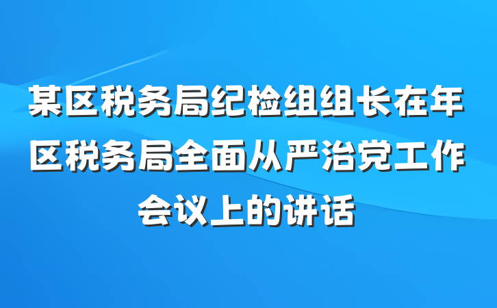 某区税务局纪检组组长在年区税务局全面从严治党工作会议上的讲话