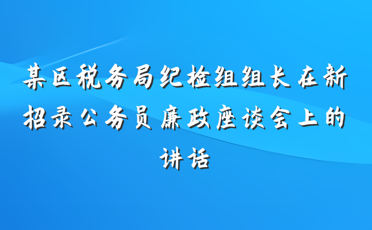 某区税务局纪检组组长在新招录公务员廉政座谈会上的讲话