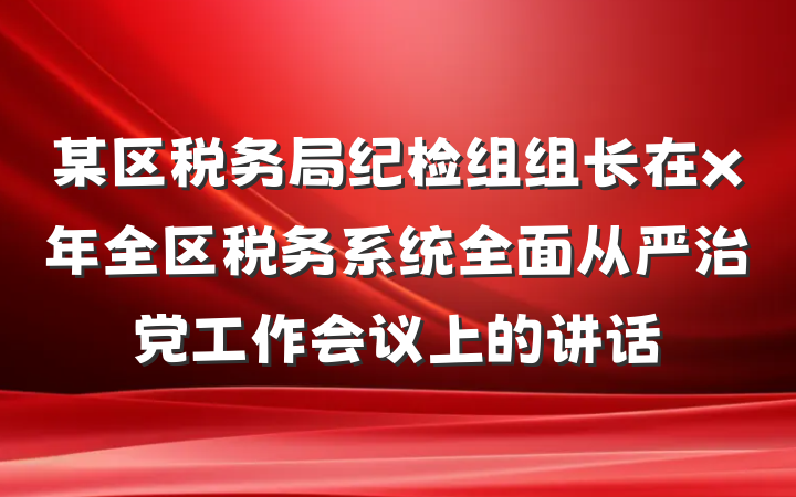 某区税务局纪检组组长在x年全区税务系统全面从严治党工作会议上的讲话