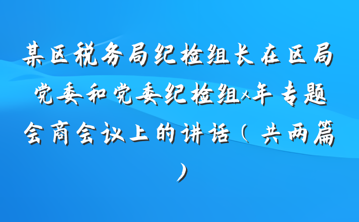 某区税务局纪检组长在区局党委和党委纪检组x年专题会商会议上的讲话（共两篇）
