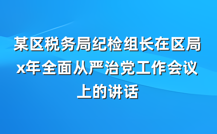 某区税务局纪检组长在区局x年全面从严治党工作会议上的讲话