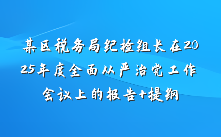 某区税务局纪检组长在2025年度全面从严治党工作会议上的报告 提纲