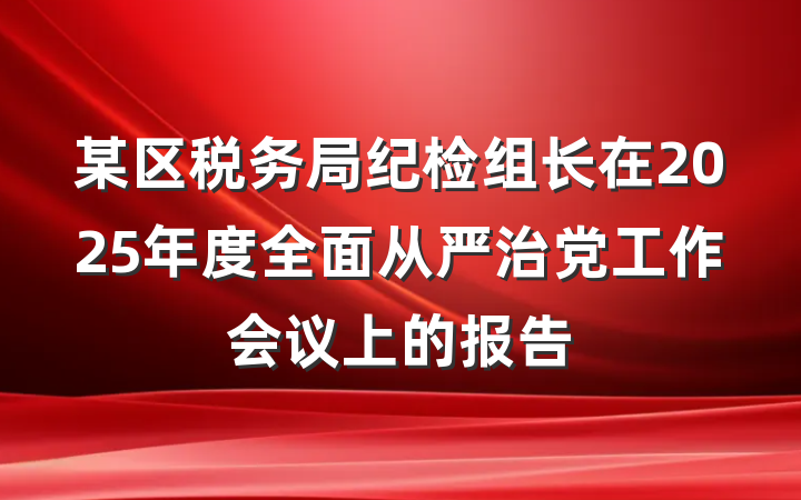 某区税务局纪检组长在2025年度全面从严治党工作会议上的报告