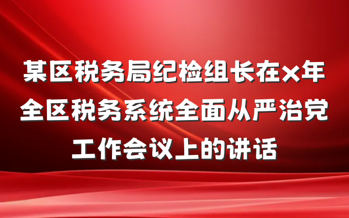 某区税务局纪检组长在x年全区税务系统全面从严治党工作会议上的讲话