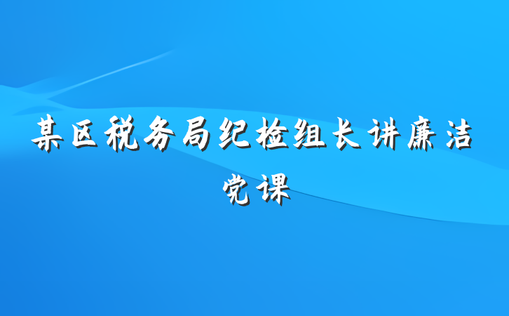 某区税务局纪检组长讲廉洁党课