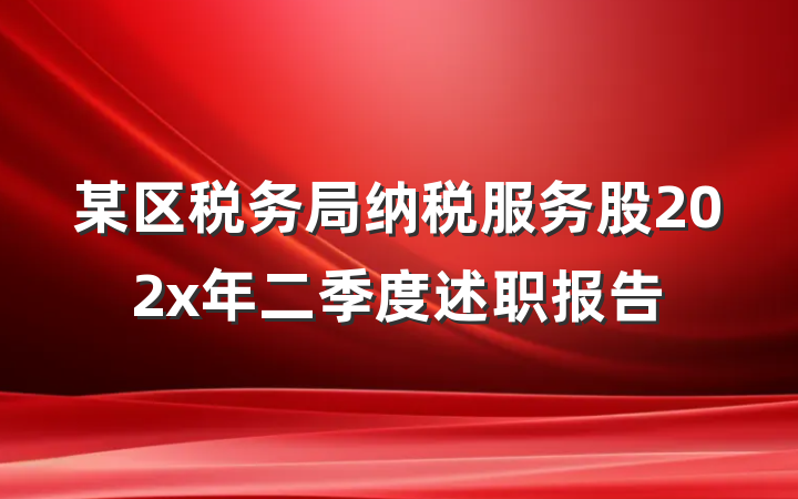 某区税务局纳税服务股202x年二季度述职报告