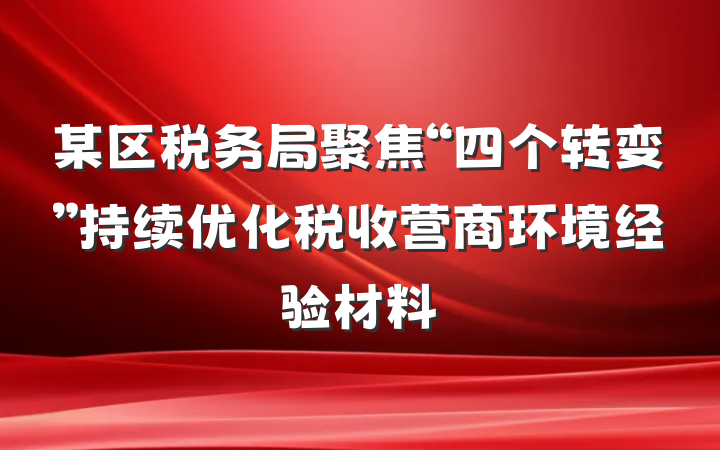 某区税务局聚焦“四个转变”持续优化税收营商环境经验材料