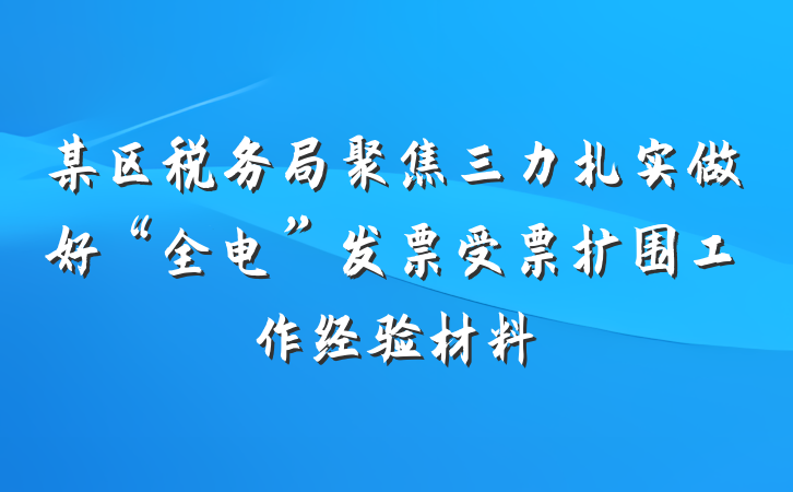 某区税务局聚焦三力扎实做好“全电”发票受票扩围工作经验材料