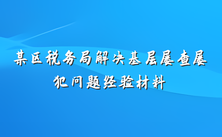 某区税务局解决基层屡查屡犯问题经验材料