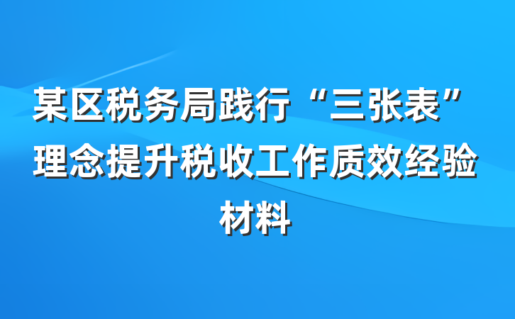 某区税务局践行“三张表”理念提升税收工作质效经验材料