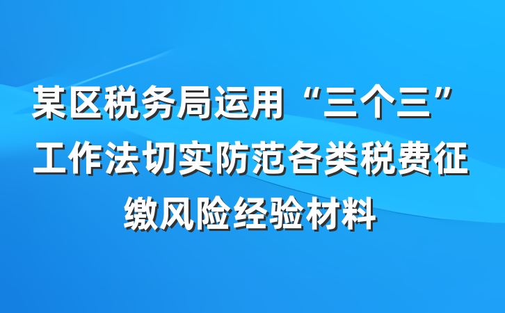 某区税务局运用“三个三”工作法切实防范各类税费征缴风险经验材料