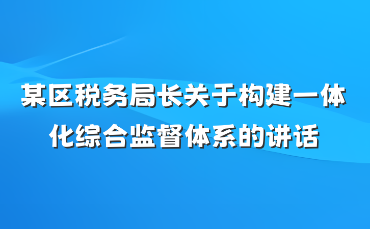 某区税务局长关于构建一体化综合监督体系的讲话