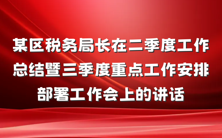 某区税务局长在二季度工作总结暨三季度重点工作安排部署工作会上的讲话