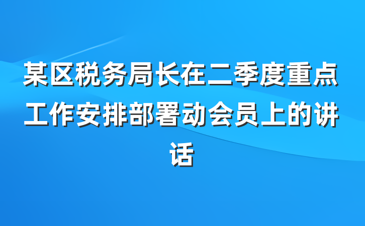 某区税务局长在二季度重点工作安排部署动会员上的讲话