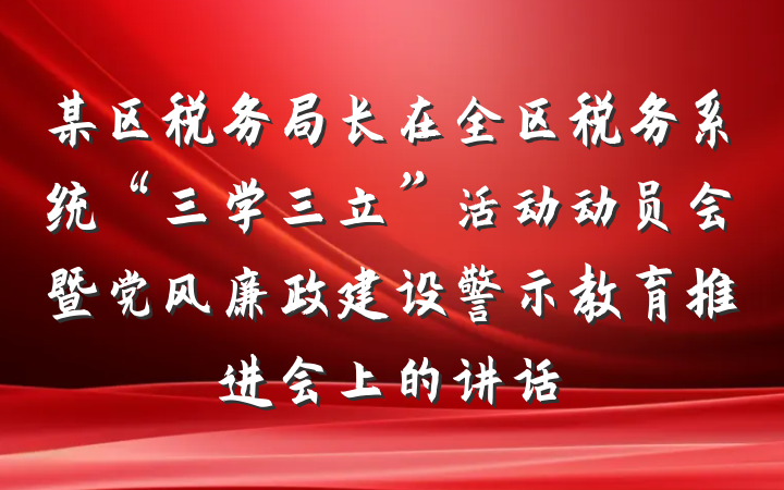某区税务局长在全区税务系统“三学三立”活动动员会暨党风廉政建设警示教育推进会上的讲话