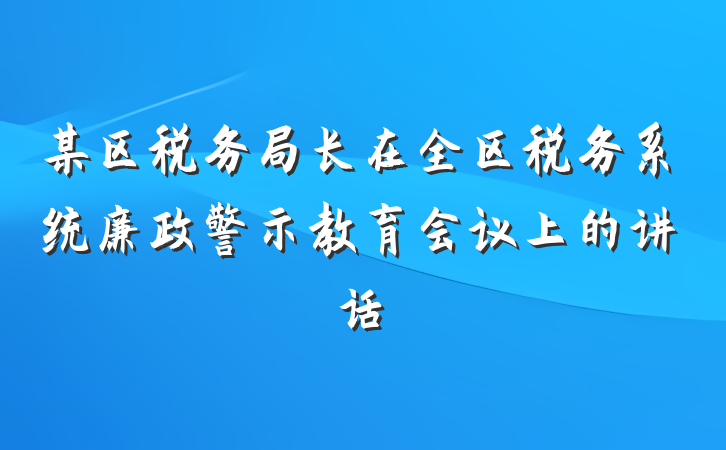 某区税务局长在全区税务系统廉政警示教育会议上的讲话