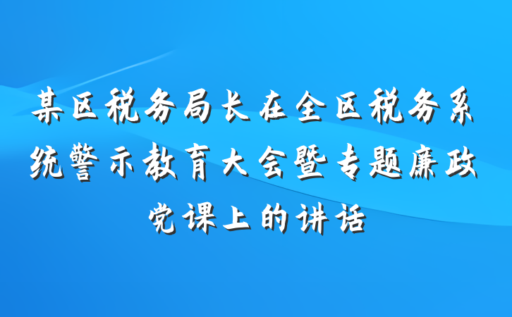 某区税务局长在全区税务系统警示教育大会暨专题廉政党课上的讲话