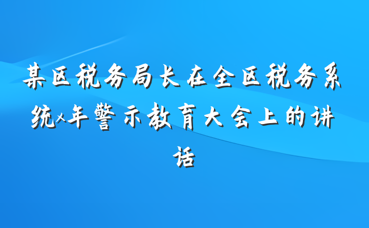 某区税务局长在全区税务系统x年警示教育大会上的讲话