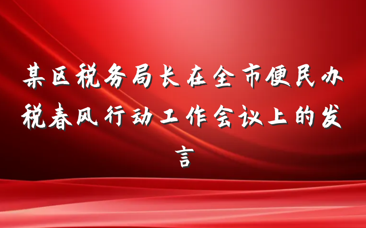 某区税务局长在全市便民办税春风行动工作会议上的发言