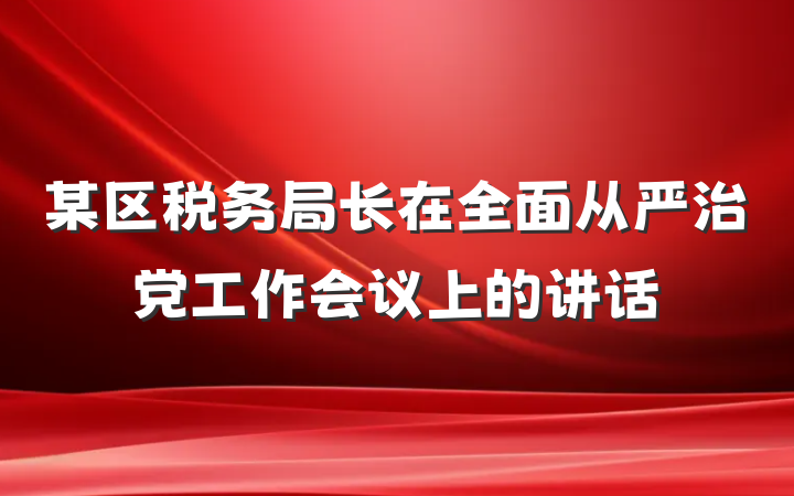 某区税务局长在全面从严治党工作会议上的讲话