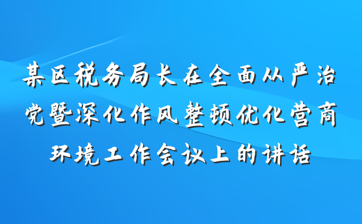 某区税务局长在全面从严治党暨深化作风整顿优化营商环境工作会议上的讲话