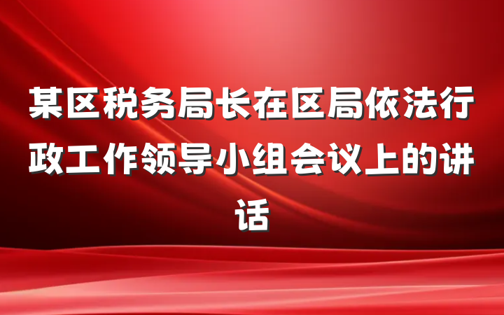 某区税务局长在区局依法行政工作领导小组会议上的讲话