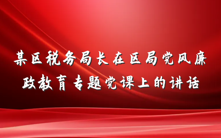 某区税务局长在区局党风廉政教育专题党课上的讲话