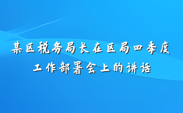某区税务局长在区局四季度工作部署会上的讲话