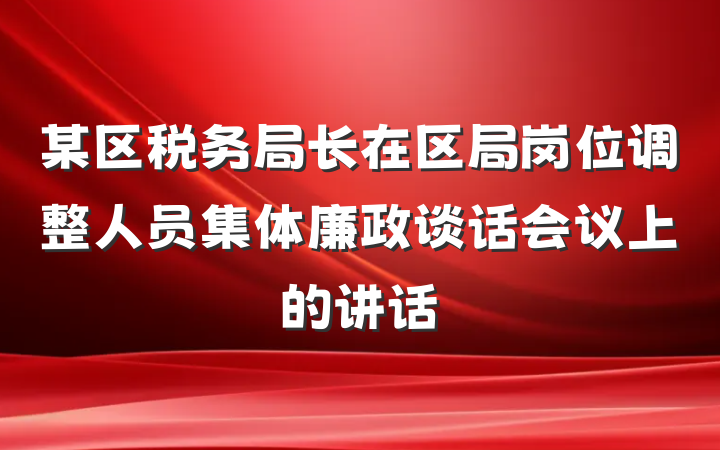 某区税务局长在区局岗位调整人员集体廉政谈话会议上的讲话