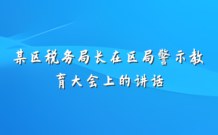 某区税务局长在区局警示教育大会上的讲话