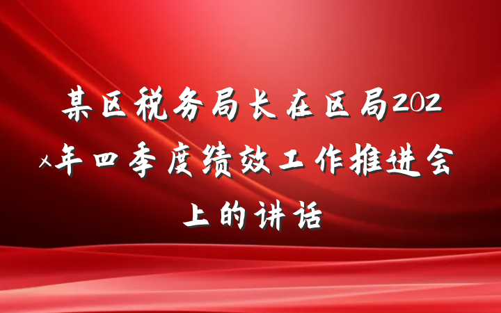 某区税务局长在区局202x年四季度绩效工作推进会上的讲话