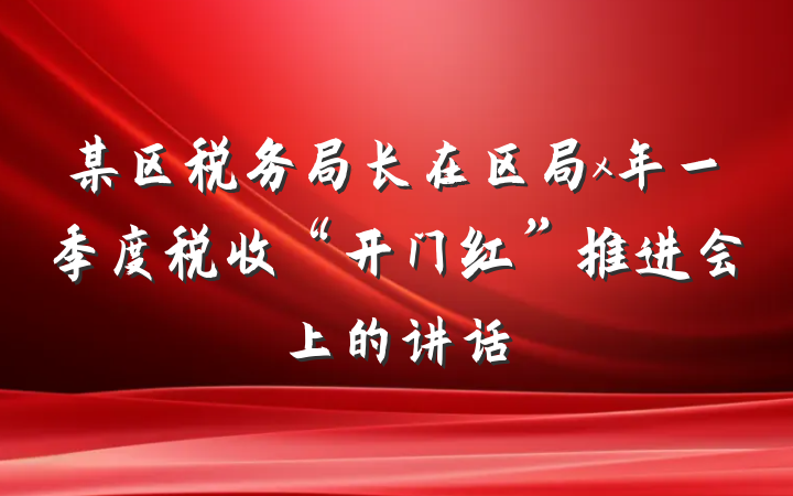 某区税务局长在区局x年一季度税收“开门红”推进会上的讲话