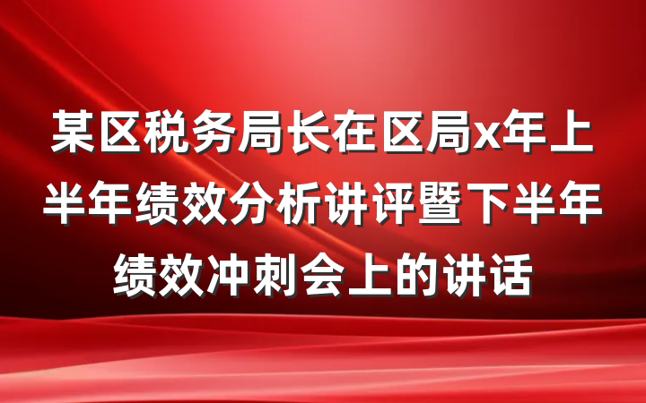 某区税务局长在区局x年上半年绩效分析讲评暨下半年绩效冲刺会上的讲话