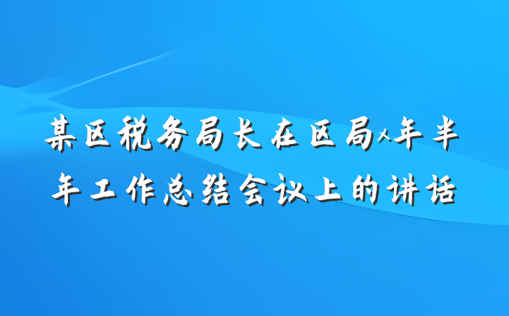 某区税务局长在区局x年半年工作总结会议上的讲话