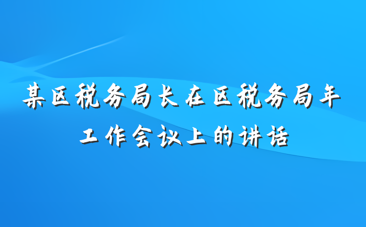 某区税务局长在区税务局年工作会议上的讲话