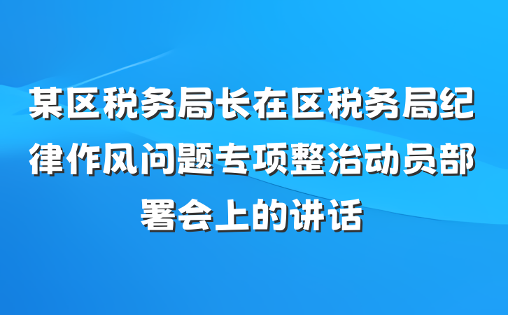 某区税务局长在区税务局纪律作风问题专项整治动员部署会上的讲话