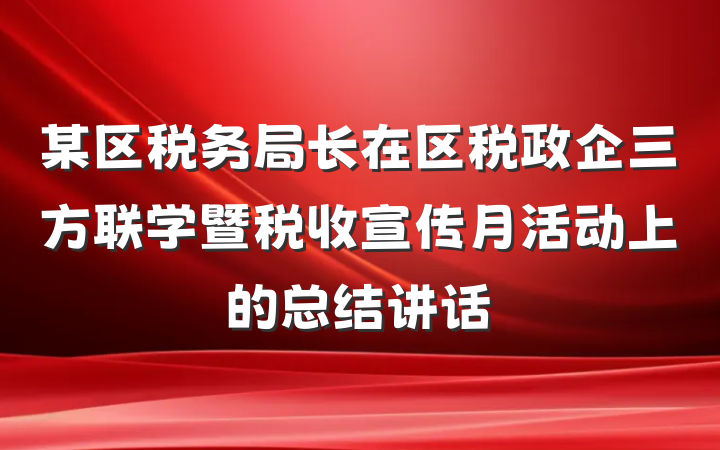 某区税务局长在区税政企三方联学暨税收宣传月活动上的总结讲话