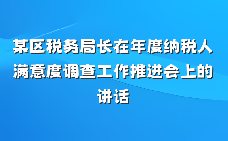 某区税务局长在年度纳税人满意度调查工作推进会上的讲话