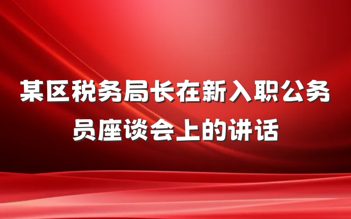 某区税务局长在新入职公务员座谈会上的讲话