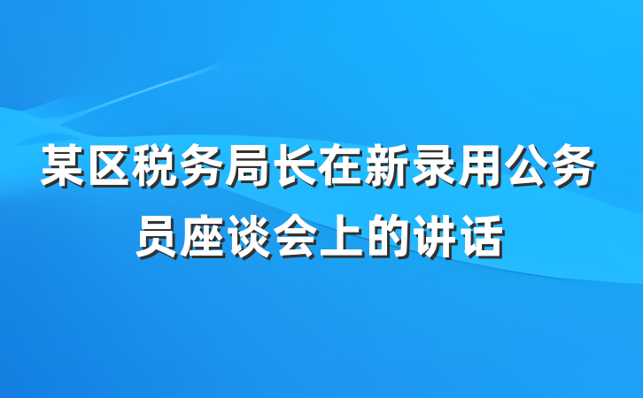 某区税务局长在新录用公务员座谈会上的讲话