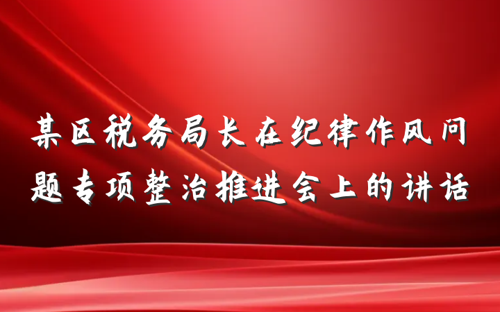 某区税务局长在纪律作风问题专项整治推进会上的讲话