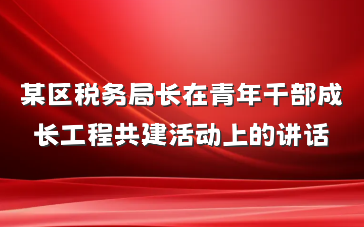某区税务局长在青年干部成长工程共建活动上的讲话