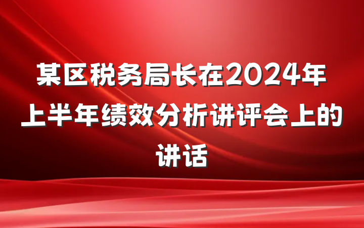 某区税务局长在2024年上半年绩效分析讲评会上的讲话