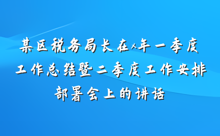 某区税务局长在x年一季度工作总结暨二季度工作安排部署会上的讲话