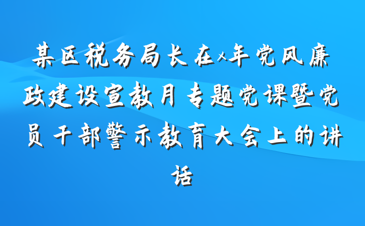 某区税务局长在x年党风廉政建设宣教月专题党课暨党员干部警示教育大会上的讲话