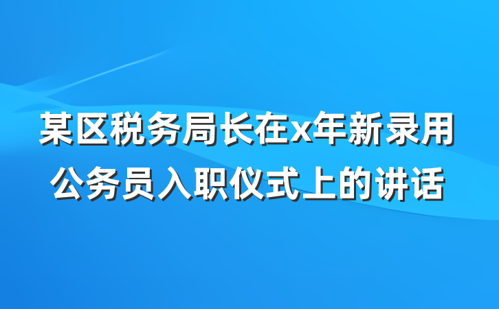 某区税务局长在x年新录用公务员入职仪式上的讲话