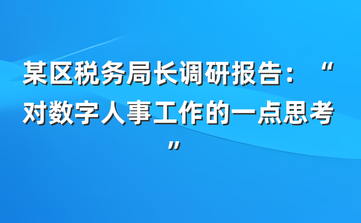 某区税务局长调研报告：“对数字人事工作的一点思考”